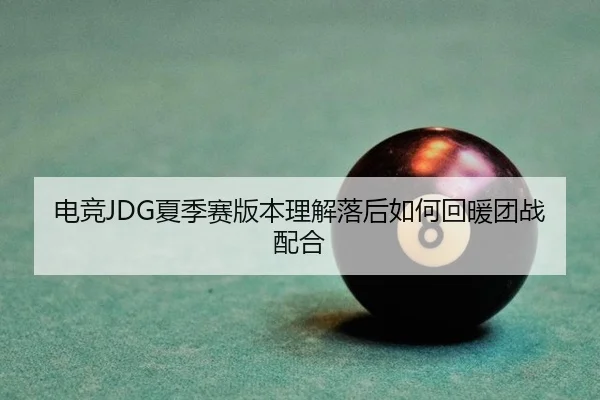 电竞JDG夏季赛版本理解落后如何回暖团战配合