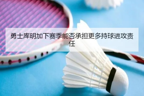 勇士库明加下赛季能否承担更多持球进攻责任