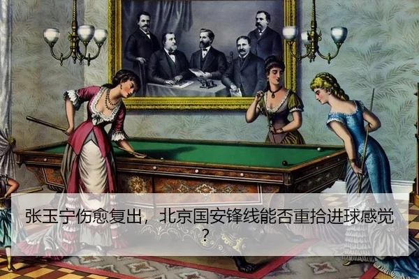 张玉宁伤愈复出，北京国安锋线能否重拾进球感觉？