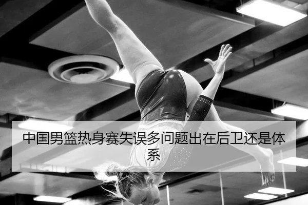 中国男篮热身赛失误多问题出在后卫还是体系